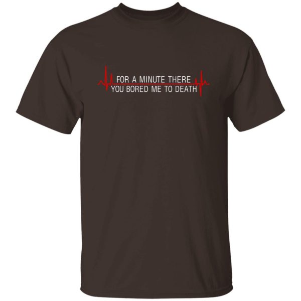 For A Minute There You Bored Me To Death T-Shirts, Hoodies, Sweater