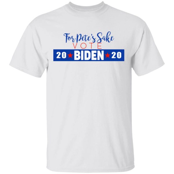 For Pete’s Sake Vote Joe Biden 2020 T-Shirts