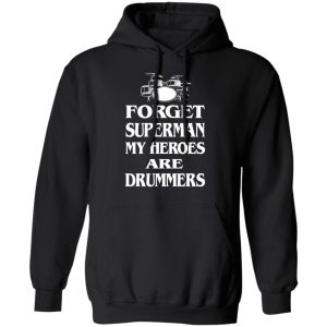 Forget Superman My Horoes Are Drummers T Shirts Hoodies Sweater 6