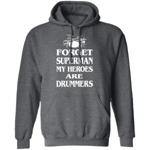 Forget Superman My Horoes Are Drummers T Shirts Hoodies Sweater 8