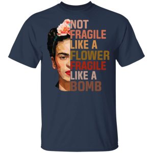 Frida Kahlo Not Fragile Like A Flower Fragile Like A Bomb Shirt 11