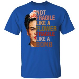 Frida Kahlo Not Fragile Like A Flower Fragile Like A Bomb Shirt 12