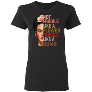 Frida Kahlo Not Fragile Like A Flower Fragile Like A Bomb Shirt 13