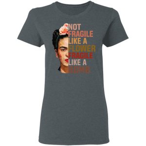 Frida Kahlo Not Fragile Like A Flower Fragile Like A Bomb Shirt 2