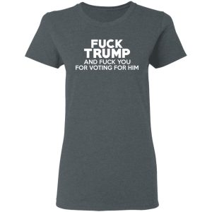 Fuck Trump And Fuck You For Voting For Him T Shirts 2