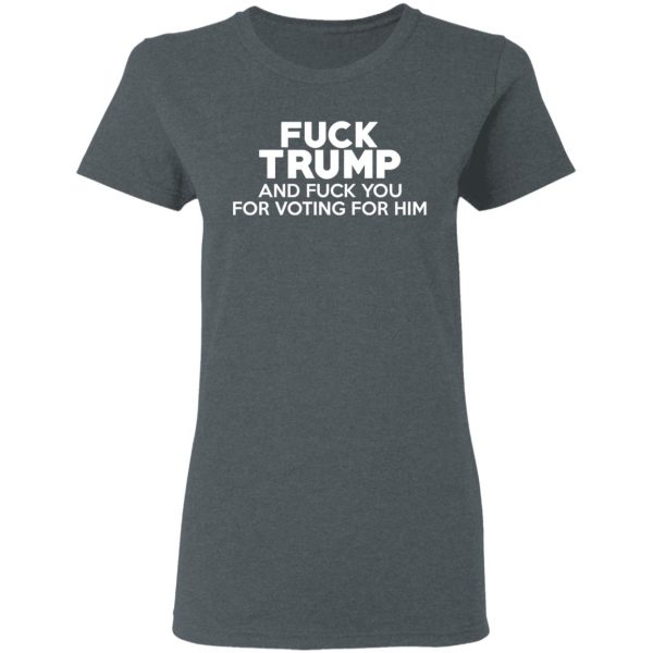 Fuck Trump And Fuck You For Voting For Him T-Shirts