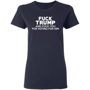 Fuck Trump And Fuck You For Voting For Him T Shirts 3