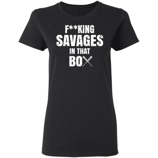 Fucking Savages In That Box Shirt