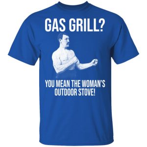 Gas Grill You Mean The Womans Outdoor Stove Shirt 12