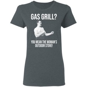 Gas Grill You Mean The Womans Outdoor Stove Shirt 2