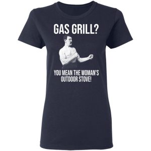 Gas Grill You Mean The Womans Outdoor Stove Shirt 3