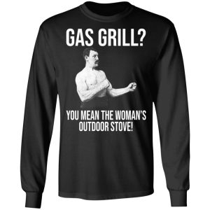 Gas Grill You Mean The Womans Outdoor Stove Shirt 5