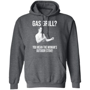 Gas Grill You Mean The Womans Outdoor Stove Shirt 8