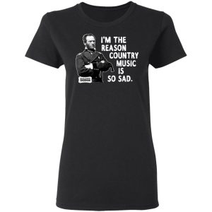 General Sherman I'm The Reason Country Music Is So Sad Funny T Shirts Hoodies Sweater 11