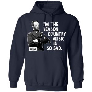 General Sherman I'm The Reason Country Music Is So Sad Funny T Shirts Hoodies Sweater 3