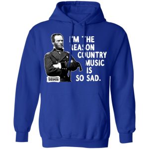 General Sherman I'm The Reason Country Music Is So Sad Funny T Shirts Hoodies Sweater 5