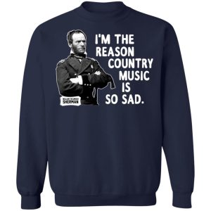 General Sherman I'm The Reason Country Music Is So Sad Funny T Shirts Hoodies Sweater 7