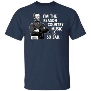 General Sherman I'm The Reason Country Music Is So Sad Funny T Shirts Hoodies Sweater 9