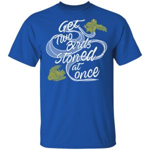 Get Two Birds Stoned At Once T Shirts 12