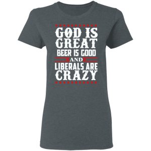 God Is Great Beer Is Good And Liberals Are Crazy T Shirts Hoodies Sweatshirt 2