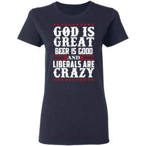 God Is Great Beer Is Good And Liberals Are Crazy T Shirts Hoodies Sweatshirt 3