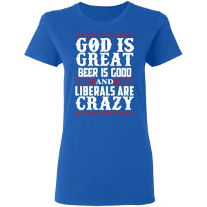 God Is Great Beer Is Good And Liberals Are Crazy T Shirts Hoodies Sweatshirt 4