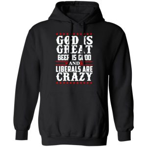 God Is Great Beer Is Good And Liberals Are Crazy T Shirts Hoodies Sweatshirt 6