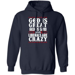 God Is Great Beer Is Good And Liberals Are Crazy T Shirts Hoodies Sweatshirt 7