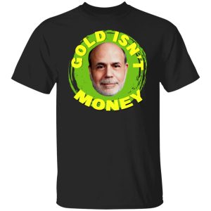 Gold Isnt Money Ben Bernanke T Shirts Hoodies Sweater 2