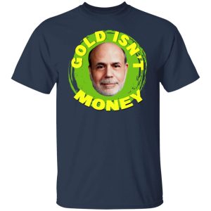 Gold Isnt Money Ben Bernanke T Shirts Hoodies Sweater 4