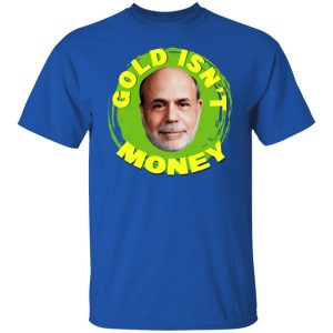 Gold Isnt Money Ben Bernanke T Shirts Hoodies Sweater 5