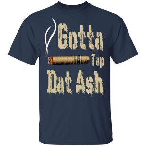 Gotta Tap Dat Ash Cigar T Shirts Hoodies Sweatshirt 11