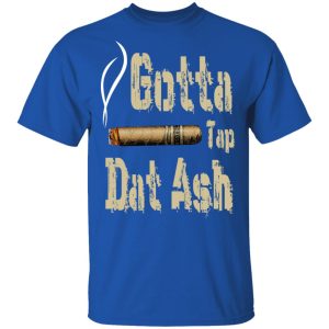 Gotta Tap Dat Ash Cigar T Shirts Hoodies Sweatshirt 12