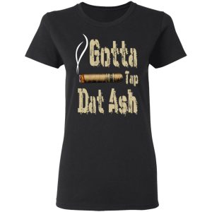 Gotta Tap Dat Ash Cigar T Shirts Hoodies Sweatshirt 13