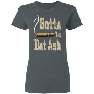 Gotta Tap Dat Ash Cigar T Shirts Hoodies Sweatshirt 2