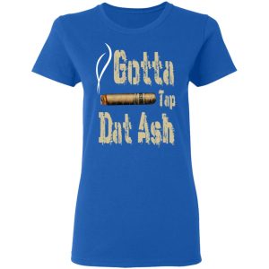 Gotta Tap Dat Ash Cigar T Shirts Hoodies Sweatshirt 4