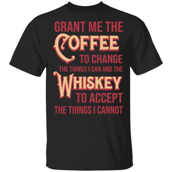 Grant Me The Coffee To Change The Things I Can And The Whiskey To Accept The Things I Cannot T-Shirts, Hoodies, Sweater