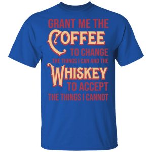 Grant Me The Coffee To Change The Things I Can And The Whiskey To Accept The Things I Cannot T Shirts Hoodies Sweater 12