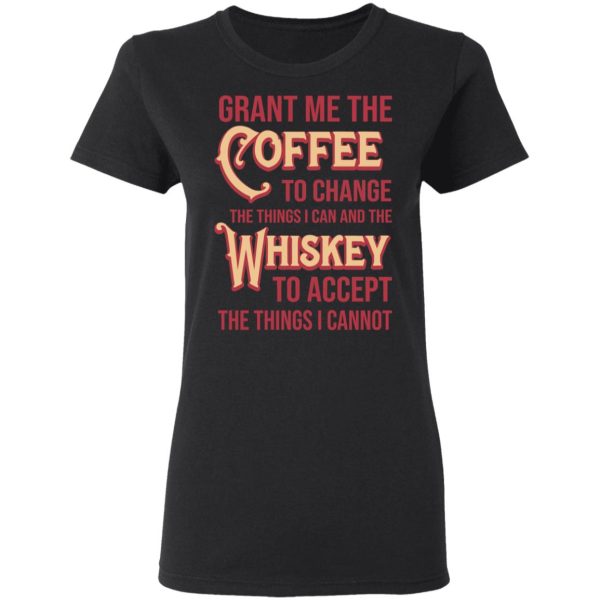 Grant Me The Coffee To Change The Things I Can And The Whiskey To Accept The Things I Cannot T-Shirts, Hoodies, Sweater