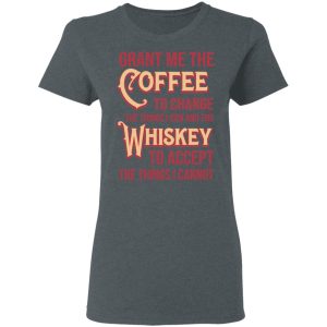 Grant Me The Coffee To Change The Things I Can And The Whiskey To Accept The Things I Cannot T Shirts Hoodies Sweater 2