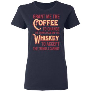 Grant Me The Coffee To Change The Things I Can And The Whiskey To Accept The Things I Cannot T Shirts Hoodies Sweater 3