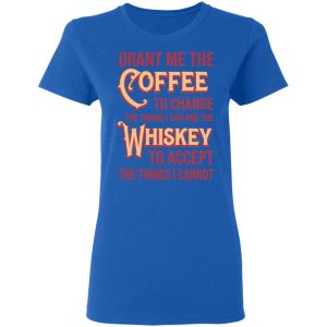 Grant Me The Coffee To Change The Things I Can And The Whiskey To Accept The Things I Cannot T Shirts Hoodies Sweater 4