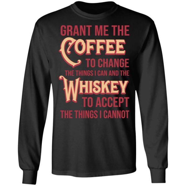 Grant Me The Coffee To Change The Things I Can And The Whiskey To Accept The Things I Cannot T-Shirts, Hoodies, Sweater