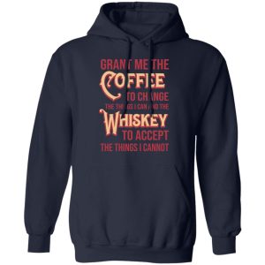 Grant Me The Coffee To Change The Things I Can And The Whiskey To Accept The Things I Cannot T Shirts Hoodies Sweater 7