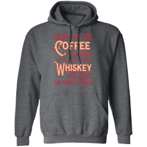 Grant Me The Coffee To Change The Things I Can And The Whiskey To Accept The Things I Cannot T Shirts Hoodies Sweater 8