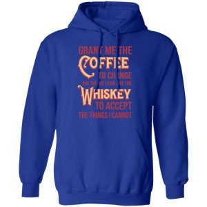 Grant Me The Coffee To Change The Things I Can And The Whiskey To Accept The Things I Cannot T Shirts Hoodies Sweater 9