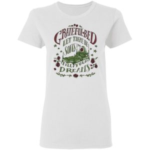 Grateful Bed Let There Be Songs To Fill Your Dream T Shirts 11