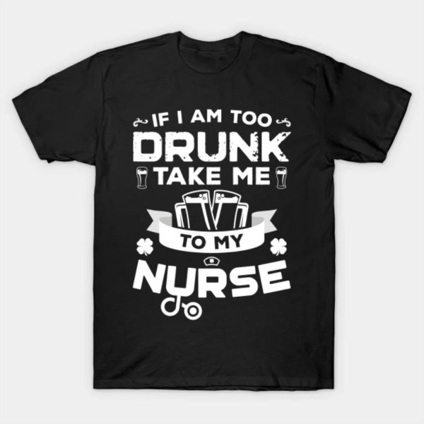 Happy St. Patrick’s Day if I am too drunk take me to my nurse funny 2023 T-shirt