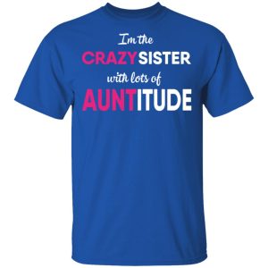 I'm The Crazy Sister With Lots Of Auntitude T Shirts Hoodies Long Sleeve 12