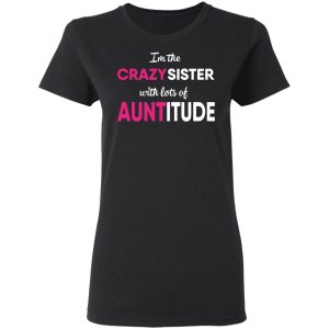 I'm The Crazy Sister With Lots Of Auntitude T Shirts Hoodies Long Sleeve 13